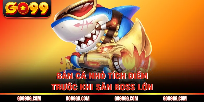 Bắn cá nhỏ tích điểm trước khi săn boss lớn