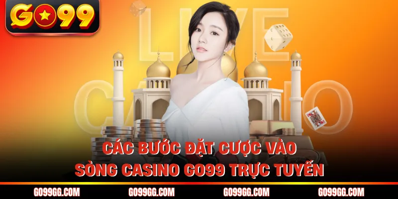 Các bước đặt cược vào sòng Casino GO99 trực tuyến