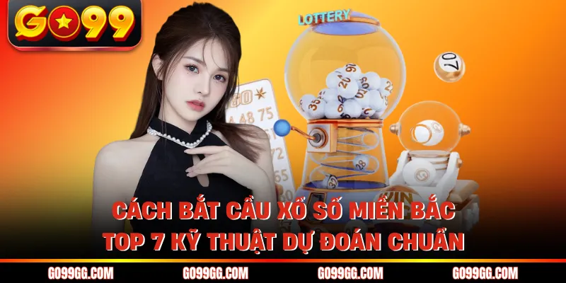 Cách Bắt Cầu Xổ Số Miền Bắc - Top 7 Kỹ Thuật Dự Đoán Chuẩn