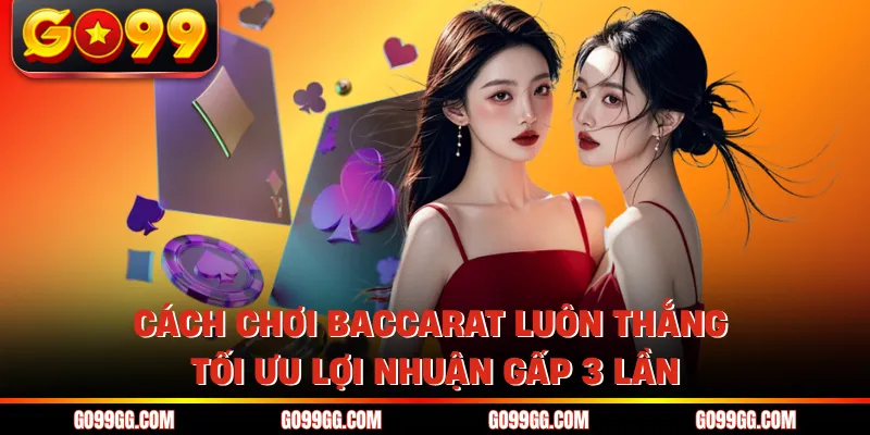 Cách Chơi Baccarat Luôn Thắng - Tối Ưu Lợi Nhuận Gấp 3 Lần
