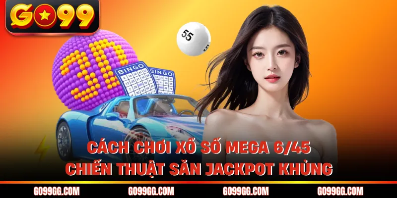 Cách Chơi Xổ Số Mega 6/45 - Chiến Thuật Săn Jackpot Khủng