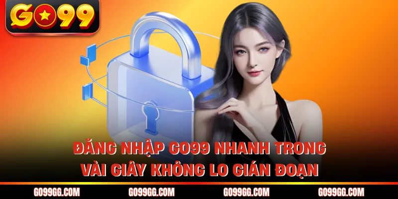 Đăng Nhập GO99 Nhanh Trong Vài Giây Không Lo Gián Đoạn