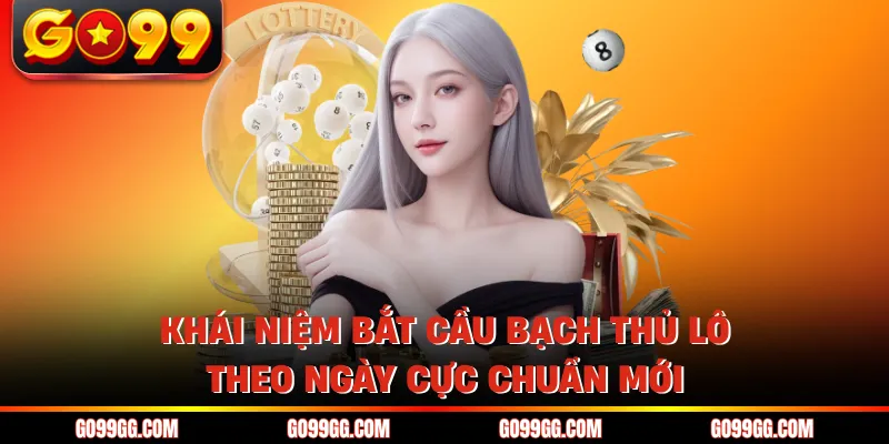 Khái niệm bắt cầu bạch thủ lô theo ngày cực chuẩn mới